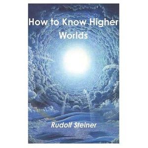 How to Know Higher Worlds -- Rudolf Steiner